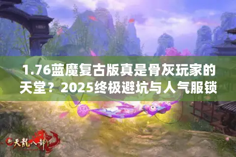 1.76蓝魔复古版真是骨灰玩家的天堂？2025终极避坑与人气服锁定攻略