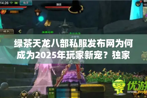 绿茶天龙八部私服发布网为何成为2025年玩家新宠？独家解析私服选择技巧