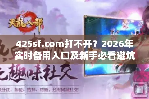 425sf.com打不开？2026年实时备用入口及新手必看避坑指南！