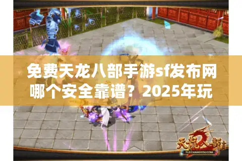 免费天龙八部手游sf发布网哪个安全靠谱?2025年玩家必看避坑指南 免费天龙八部手游sf发布网哪个安全靠谱?2025年玩家必看避坑指南
