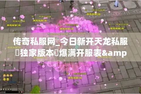 传奇私服网_今日新开天龙私服▷独家版本◁爆满开服表&元宝回收 传奇私服网_今日新开天龙私服▷独家版本◁爆满开服表&元宝回收