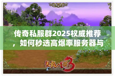 传奇私服群2025权威推荐,如何秒选高爆率服务器与稀缺资源? 传奇私服群2025权威推荐,如何秒选高爆率服务器与稀缺资源?