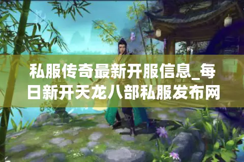 私服传奇最新开服信息_每日新开天龙八部私服发布网_高人气独家版本一网打尽