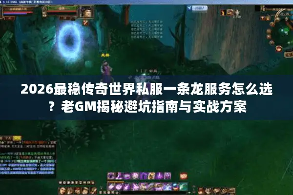 2026最稳传奇世界私服一条龙服务怎么选?老GM揭秘避坑指南与实战方案 2026最稳传奇世界私服一条龙服务怎么选?老GM揭秘避坑指南与实战方案