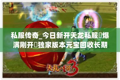 私服传奇_今日新开天龙私服▷爆满刚开◁独家版本元宝回收长期稳定服推荐