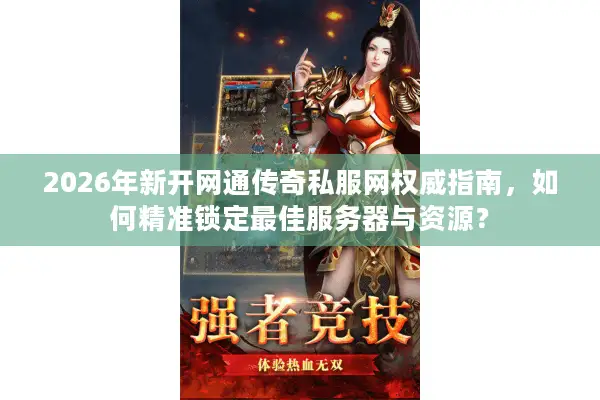 2026年新开网通传奇私服网权威指南，如何精准锁定最佳服务器与资源？