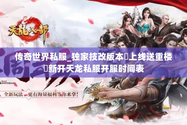 传奇世界私服_独家技改版本▷上线送重楼◁新开天龙私服开服时间表