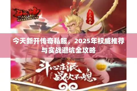 今天新开传奇私服，2025年权威推荐与实战避坑全攻略