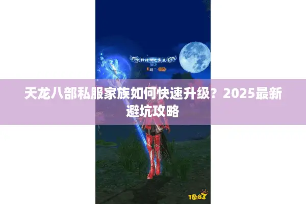 天龙八部私服家族如何快速升级？2025最新避坑攻略