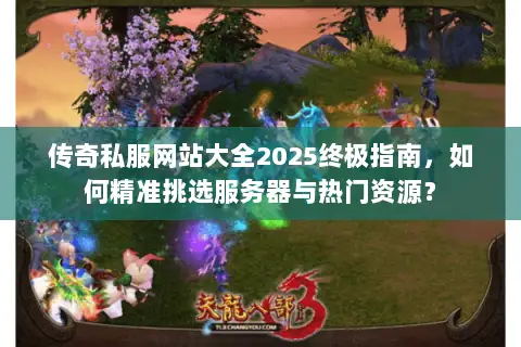 传奇私服网站大全2025终极指南,如何精准挑选服务器与热门资源? 传奇私服网站大全2025终极指南,如何精准挑选服务器与热门资源?