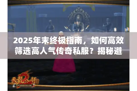2025年末终极指南，如何高效筛选高人气传奇私服？揭秘避坑秘籍！