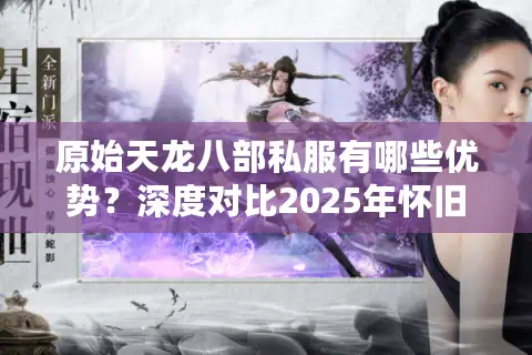 原始天龙八部私服有哪些优势?深度对比2025年怀旧服差距 原始天龙八部私服有哪些优势?深度对比2025年怀旧服差距
