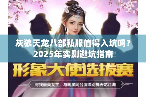 灰狼天龙八部私服值得入坑吗？2025年实测避坑指南