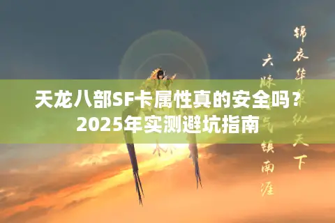 天龙八部SF卡属性真的安全吗?2025年实测避坑指南 天龙八部SF卡属性真的安全吗?2025年实测避坑指南