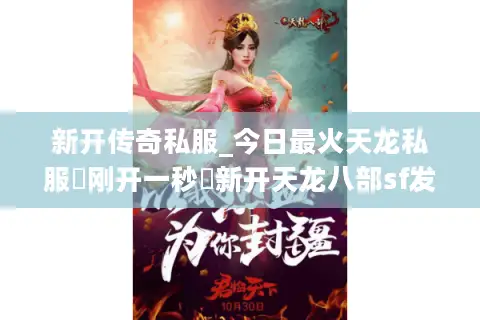 新开传奇私服_今日最火天龙私服▷刚开一秒◁新开天龙八部sf发布网开服列表 新开传奇私服_今日最火天龙私服▷刚开一秒◁新开天龙八部sf发布网开服列表