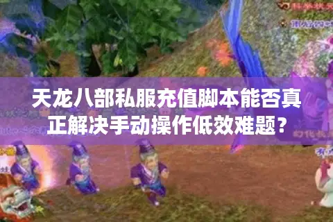 天龙八部私服充值脚本能否真正解决手动操作低效难题? 天龙八部私服充值脚本能否真正解决手动操作低效难题?