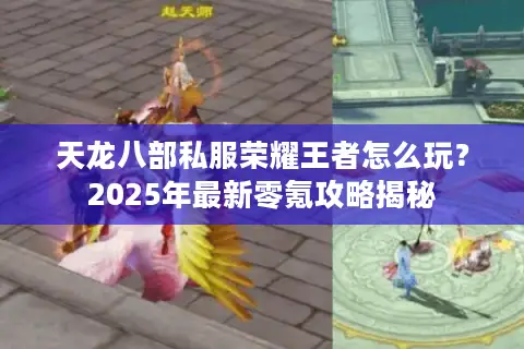 天龙八部私服荣耀王者怎么玩?2025年最新零氪攻略揭秘 天龙八部私服荣耀王者怎么玩?2025年最新零氪攻略揭秘