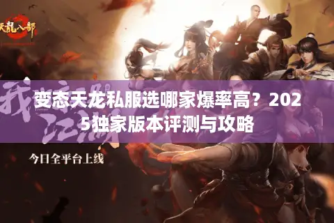 变态天龙私服选哪家爆率高?2025独家版本评测与攻略 变态天龙私服选哪家爆率高?2025独家版本评测与攻略