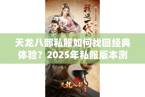 天龙八部私服如何找回经典体验？2025年私服版本测评与避坑指南