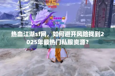 热血江湖sf网,如何避开风险找到2025年最热门私服资源? 热血江湖sf网,如何避开风险找到2025年最热门私服资源?