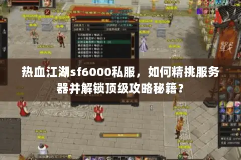 热血江湖sf6000私服,如何精挑服务器并解锁顶级攻略秘籍? 热血江湖sf6000私服,如何精挑服务器并解锁顶级攻略秘籍?