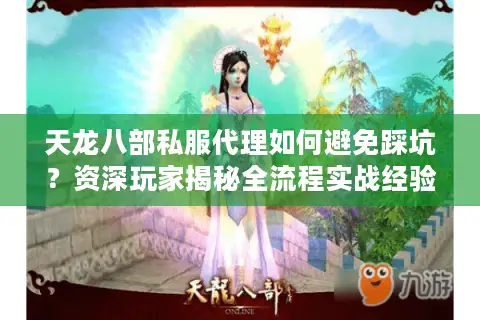 天龙八部私服代理如何避免踩坑？资深玩家揭秘全流程实战经验