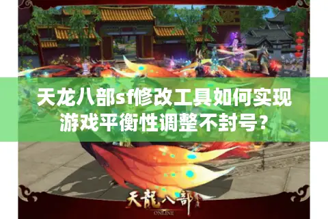 天龙八部sf修改工具如何实现游戏平衡性调整不封号？