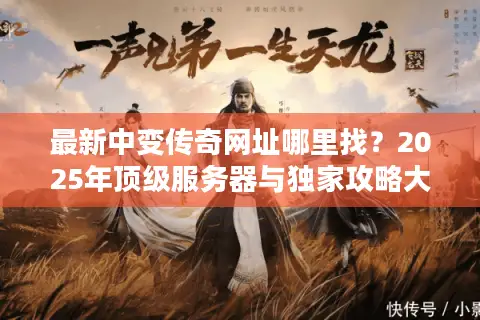 最新中变传奇网址哪里找？2025年顶级服务器与独家攻略大揭秘