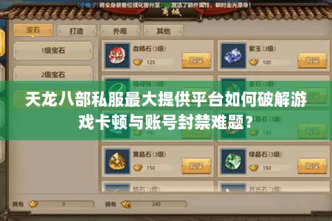 天龙八部私服最大提供平台如何破解游戏卡顿与账号封禁难题？