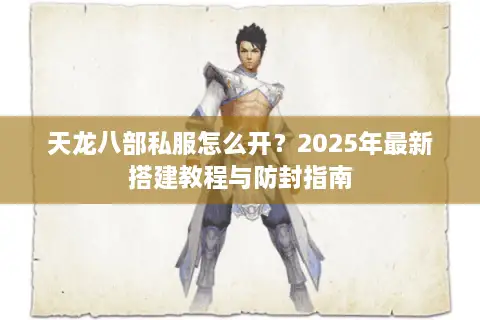 天龙八部私服怎么开？2025年最新搭建教程与防封指南