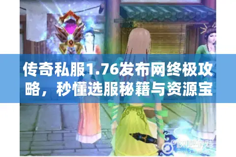 传奇私服1.76发布网终极攻略,秒懂选服秘籍与资源宝库 传奇私服1.76发布网终极攻略,秒懂选服秘籍与资源宝库