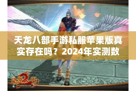 天龙八部手游私服苹果版真实存在吗？2024年实测数据大揭秘