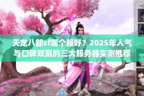 天龙八部sf哪个服好？2025年人气与口碑双赢的三大服务器实测推荐