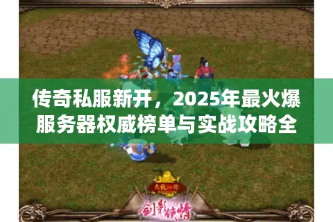 传奇私服新开，2025年最火爆服务器权威榜单与实战攻略全解析