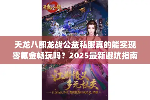 天龙八部龙战公益私服真的能实现零氪金畅玩吗？2025最新避坑指南