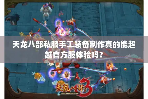 天龙八部私服手工装备制作真的能超越官方服体验吗？