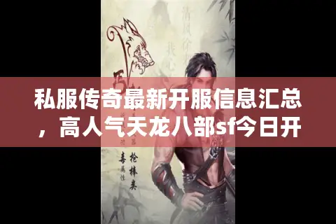 私服传奇最新开服信息汇总,高人气天龙八部sf今日开服表抢先看 私服传奇最新开服信息汇总,高人气天龙八部sf今日开服表抢先看