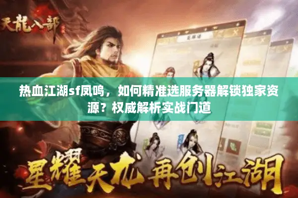 热血江湖sf凤鸣,如何精准选服务器解锁独家资源?权威解析实战门道 热血江湖sf凤鸣,如何精准选服务器解锁独家资源?权威解析实战门道