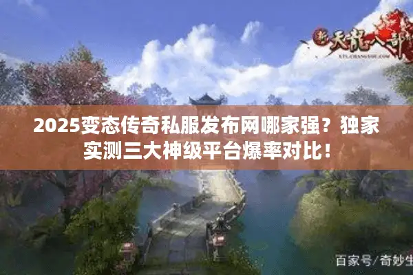 2025变态传奇私服发布网哪家强？独家实测三大神级平台爆率对比！