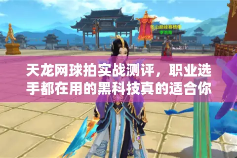 天龙网球拍实战测评,职业选手都在用的黑科技真的适合你吗? 天龙网球拍实战测评,职业选手都在用的黑科技真的适合你吗?