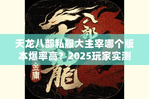 天龙八部私服大主宰哪个版本爆率高?2025玩家实测推荐 天龙八部私服大主宰哪个版本爆率高?2025玩家实测推荐