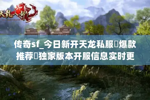 传奇sf_今日新开天龙私服▷爆款推荐◁独家版本开服信息实时更新 传奇sf_今日新开天龙私服▷爆款推荐◁独家版本开服信息实时更新