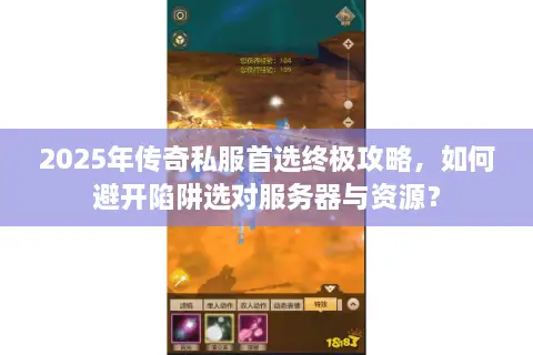 2025年传奇私服首选终极攻略，如何避开陷阱选对服务器与资源？