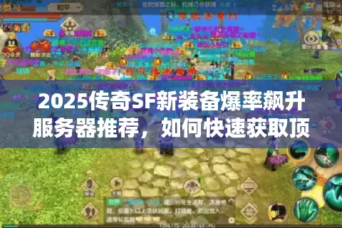 2025传奇SF新装备爆率飙升服务器推荐，如何快速获取顶级装备？