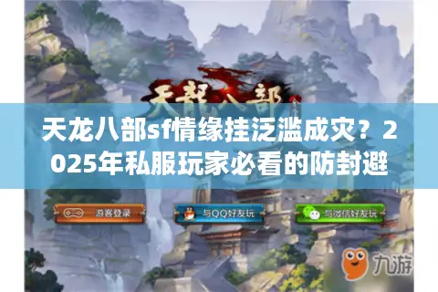 天龙八部sf情缘挂泛滥成灾？2025年私服玩家必看的防封避坑指南