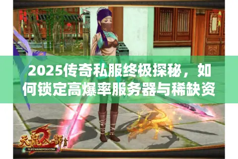 2025传奇私服终极探秘，如何锁定高爆率服务器与稀缺资源？