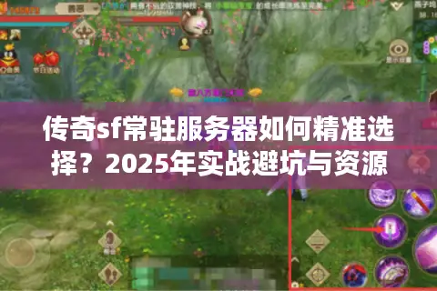 传奇sf常驻服务器如何精准选择？2025年实战避坑与资源推荐指南