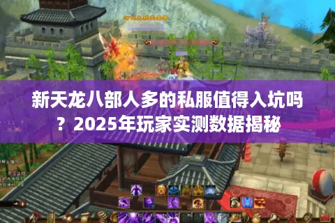 新天龙八部人多的私服值得入坑吗？2025年玩家实测数据揭秘