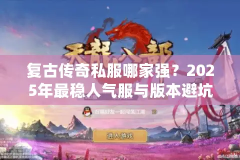 复古传奇私服哪家强？2025年最稳人气服与版本避坑指南