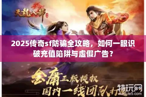 2025传奇sf防骗全攻略，如何一眼识破充值陷阱与虚假广告？